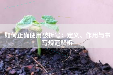 如何正确使用破折号：定义、作用与书写规范解析