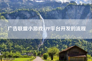 广告联盟小游戏APP平台开发的流程