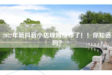 2022年新抖音小店规则发布了！！你知道吗？