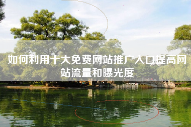 如何利用十大免费网站推广入口提高网站流量和曝光度