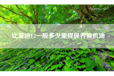 比亚迪F3一般多少里程保养换机油 比亚迪F3一般多少里程保养换机油