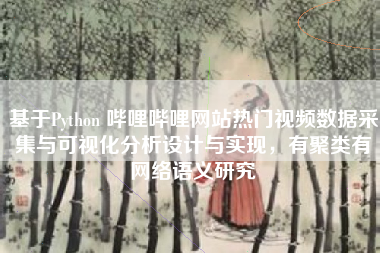 基于Python 哔哩哔哩网站热门视频数据采集与可视化分析设计与实现，有聚类有网络语义研究