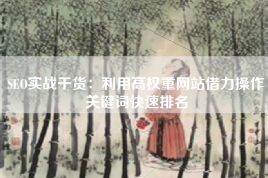 SEO实战干货：利用高权重网站借力操作关键词快速排名