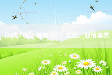 净赚128亿，暴增124%！美团，业绩爆发