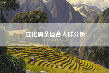 安化黑茶适合人群分析