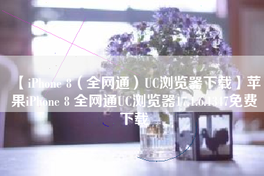 【iPhone 8（全网通）UC浏览器下载】苹果iPhone 8 全网通UC浏览器17.1.6.1347免费下载
