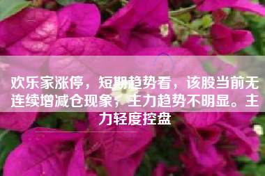 欢乐家涨停，短期趋势看，该股当前无连续增减仓现象，主力趋势不明显。主力轻度控盘