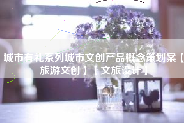 城市有礼系列城市文创产品概念策划案【旅游文创】【文旅设计】