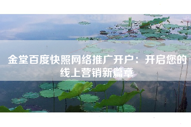 金堂百度快照网络推广开户：开启您的线上营销新篇章