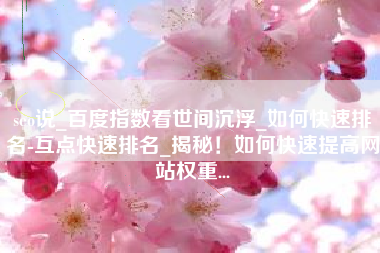 seo说_百度指数看世间沉浮_如何快速排名-互点快速排名_揭秘！如何快速提高网站权重...