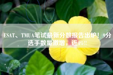 ESAT、TMUA笔试最新分数报告出炉！9分选手数量激增，近4%!!