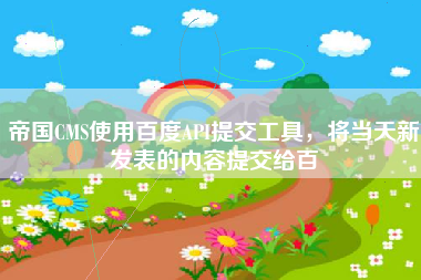 帝国CMS使用百度API提交工具，将当天新发表的内容提交给百