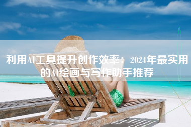 利用AI工具提升创作效率：2024年最实用的AI绘画与写作助手推荐