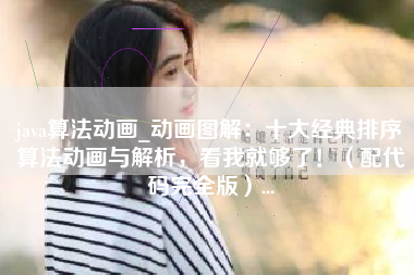 java算法动画_动画图解：十大经典排序算法动画与解析，看我就够了！（配代码完全版）...