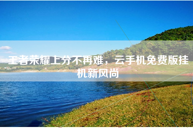 王者荣耀上分不再难，云手机免费版挂机新风尚