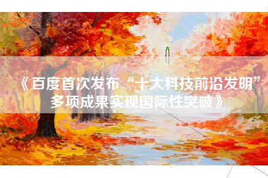 《百度首次发布“十大科技前沿发明”多项成果实现国际性突破》