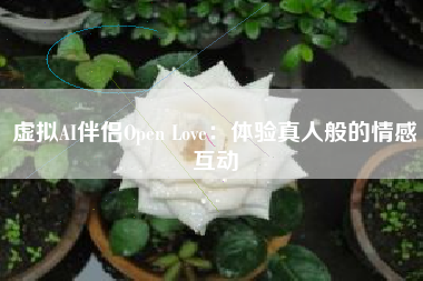 虚拟AI伴侣Open Love：体验真人般的情感互动