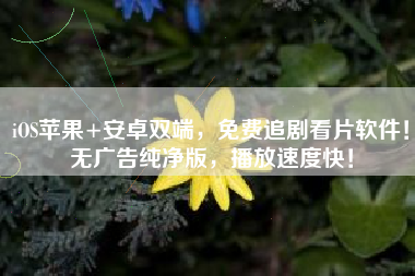 iOS苹果+安卓双端，免费追剧看片软件！无广告纯净版，播放速度快！