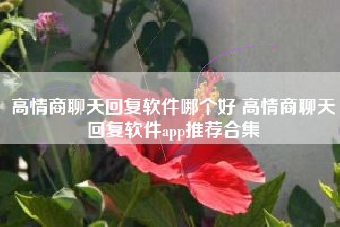 高情商聊天回复软件哪个好 高情商聊天回复软件app推荐合集