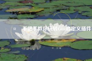 🤏手把手教你玩转Coze自定义插件