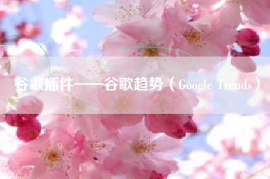 谷歌插件——谷歌趋势（Google Trends）