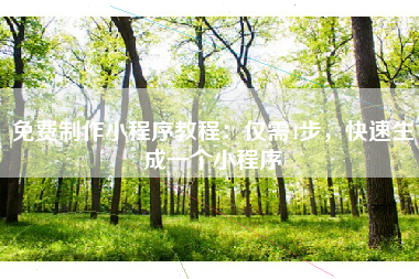 免费制作小程序教程：仅需4步，快速生成一个小程序