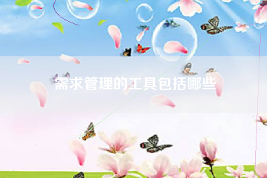 需求管理的工具包括哪些