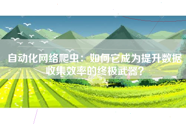 自动化网络爬虫：如何它成为提升数据收集效率的终极武器？