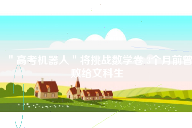 ＂高考机器人＂将挑战数学卷 3个月前曾败给文科生