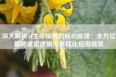 深入解析AI生成技术的核心原理：全方位揭秘底层逻辑与多样化应用场景