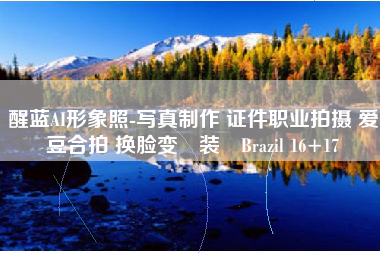 醒蓝AI形象照-写真制作 证件职业拍摄 爱豆合拍 换脸变‪装‬Brazil 16+17
