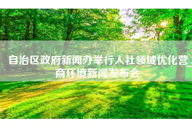 自治区政府新闻办举行人社领域优化营商环境新闻发布会