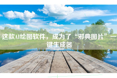 这款AI绘图软件，成为了“邪典图片”一键生成器