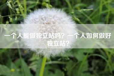 一个人能做独立站吗？一个人如何做好独立站？