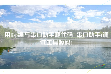 用lisp编写串口助手源代码_串口助手(调试工具源码)