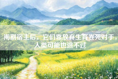 阉割宿主后，它们靠放弃生育卷死对手，人类可能也逃不过