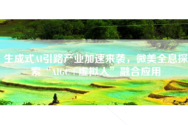 生成式AI引路产业加速来袭，微美全息探索“AIGC+虚拟人”融合应用