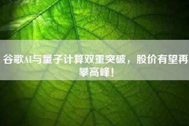 谷歌AI与量子计算双重突破，股价有望再攀高峰！