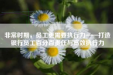 非常时期，员工更需要执行力——打造银行员工百分百责任与高效执行力