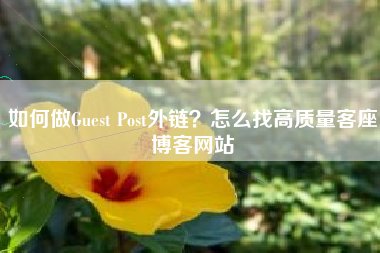如何做Guest Post外链？怎么找高质量客座博客网站