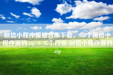 微信小程序模版合集下载，160个微信小程序源码.zip + 35个行业-微信小程序源码.zip