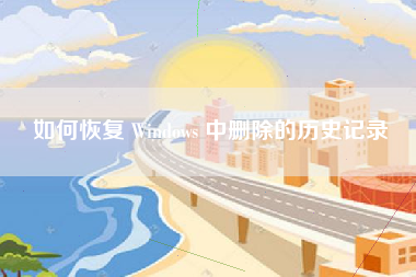 如何恢复 Windows 中删除的历史记录 如何恢复 Windows 中删除的历史记录