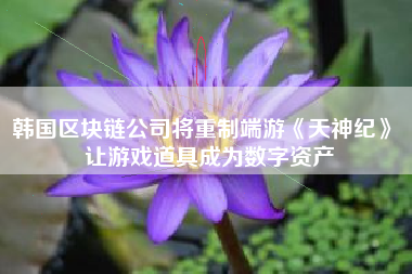 韩国区块链公司将重制端游《天神纪》 让游戏道具成为数字资产