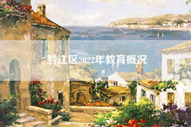 黔江区2022年教育概况