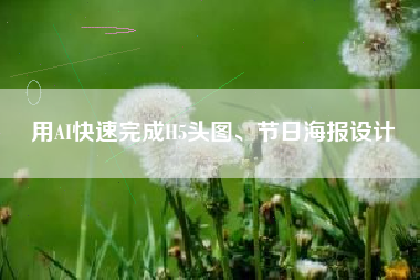 用AI快速完成H5头图、节日海报设计