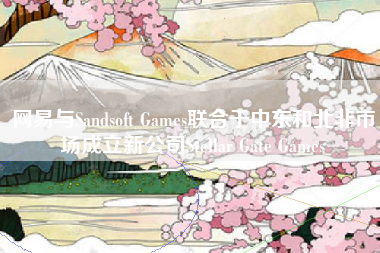 网易与Sandsoft Games联合于中东和北非市场成立新公司Stellar Gate Games