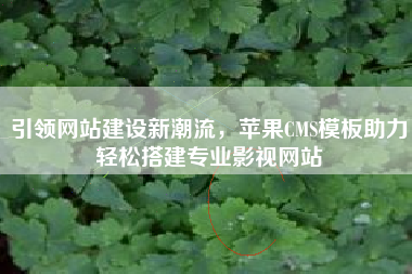 引领网站建设新潮流，苹果CMS模板助力轻松搭建专业影视网站