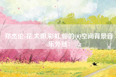 郑杰伦-花,太阳,彩虹,你的QQ空间背景音乐外链：