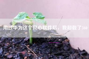 用过华为这个良心软件后，我卸载了360