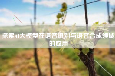 探索AI大模型在语音识别与语音合成领域的应用